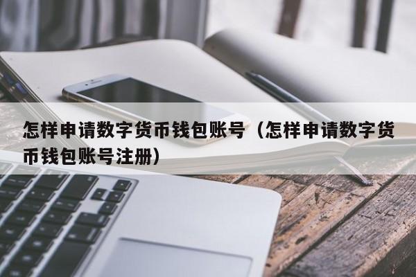 怎樣申請數字貨幣錢包賬號(怎樣申請數字貨幣錢包賬號註冊) - 正加