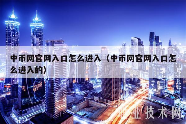 中币网官网入口怎么进入（中币网官网入口怎么进入的