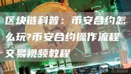 区块链科普：币安合约怎么玩?币安合约操作流程交易视频教程