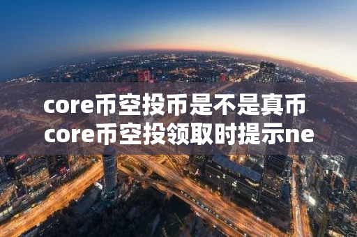core币空投币是不是真币 core币空投领取时提示network mismatch？
