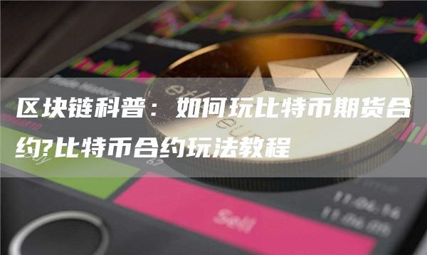 区块链科普：如何玩比特币期货合约?比特币合约玩法教程
