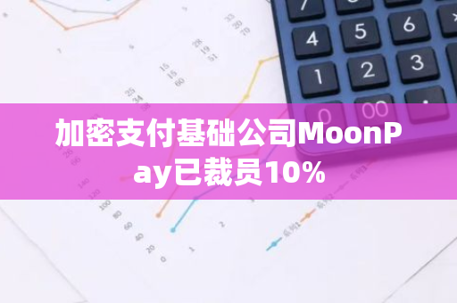 加密支付基础公司MoonPay已裁员10%