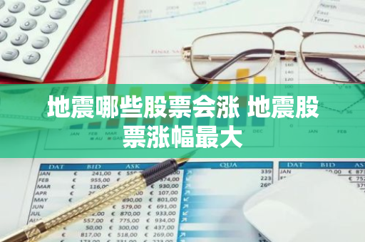 地震哪些股票会涨 地震股票涨幅最大