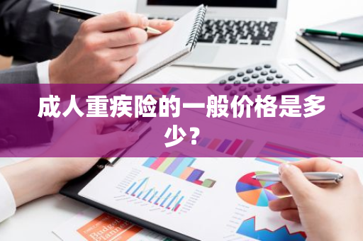 成人重疾险的一般价格是多少？