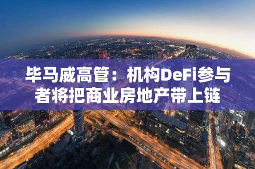 毕马威高管：机构DeFi参与者将把商业房地产带上链