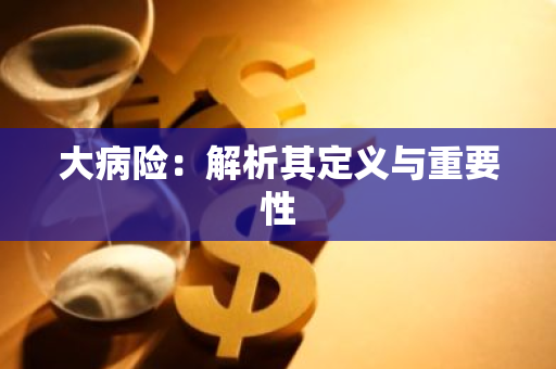 大病险：解析其定义与重要性