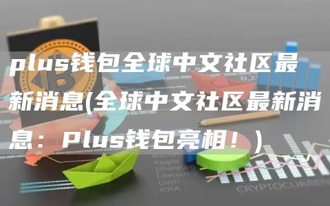 plus钱包全球中文社区最新消息(全球中文社区最新消息：Plus钱包亮相！)