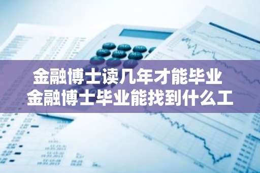 金融博士读几年才能毕业 金融博士毕业能找到什么工作