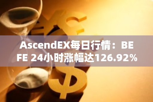 AscendEX每日行情：BEFE 24小时涨幅达126.92%，3日累计涨幅达343.26%