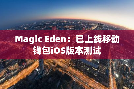 Magic Eden：已上线移动钱包iOS版本测试