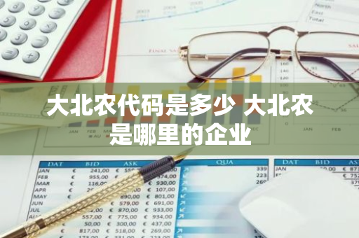 大北农代码是多少 大北农是哪里的企业