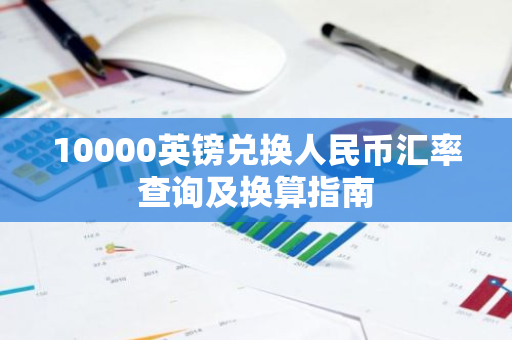 10000英镑兑换人民币汇率查询及换算指南