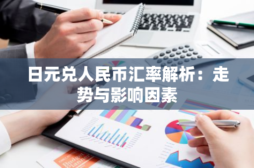 日元兑人民币汇率解析：走势与影响因素