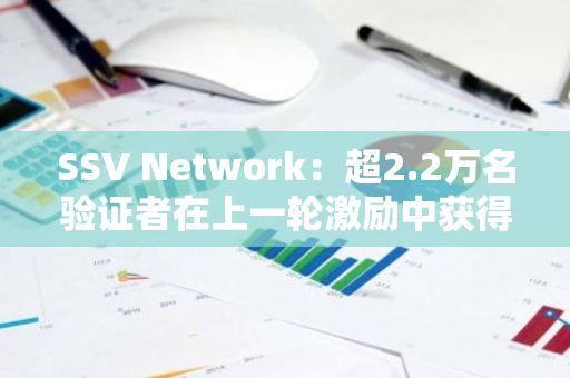 SSV Network：超2.2万名验证者在上一轮激励中获得12,936枚SSV