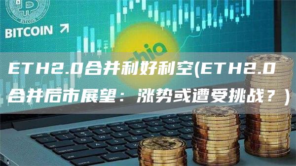 ETH2.0合并利好利空 - ETH2.0合并后市展望：涨势或遭受挑战？