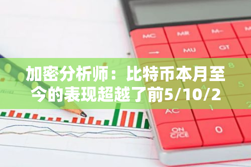 加密分析师：比特币本月至今的表现超越了前5/10/20/30/50资产的MTD