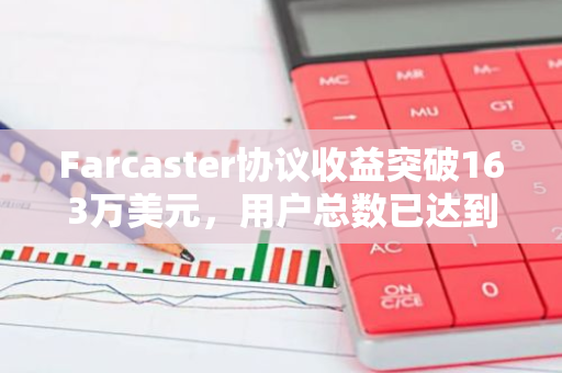 Farcaster协议收益突破163万美元，用户总数已达到45万以上