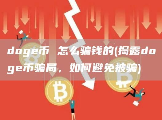 doge币 怎么骗钱的(揭露doge币骗局，如何避免被骗)
