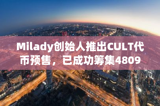 Milady创始人推出CULT代币预售，已成功筹集4809枚ETH，引领MEME代币新潮流