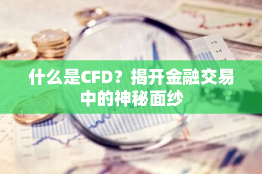 什么是CFD？揭开金融交易中的神秘面纱
