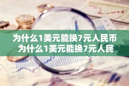 为什么1美元能换7元人民币 为什么1美元能换7元人民币,1人民币可以换7卢布