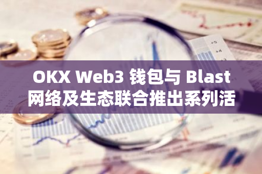OKX Web3 钱包与 Blast网络及生态联合推出系列活动