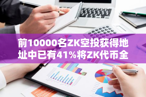 前10000名ZK空投获得地址中已有41%将ZK代币全部卖出