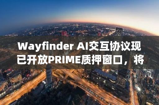 Wayfinder AI交互协议现已开放PRIME质押窗口，将向质押者分配高达40%的新代币奖励