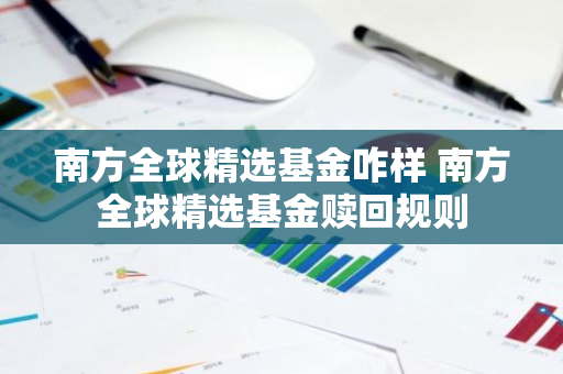 南方全球精选基金咋样 南方全球精选基金赎回规则