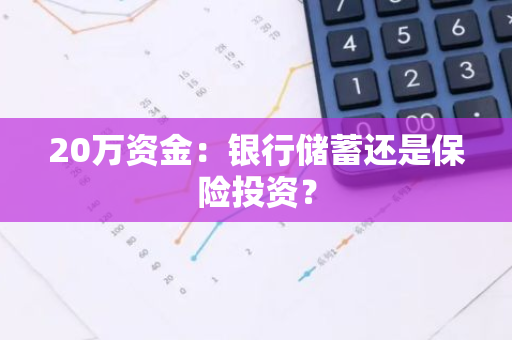 20万资金：银行储蓄还是保险投资？