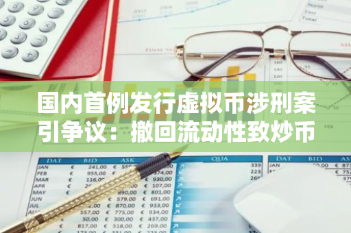 国内首例发行虚拟币涉刑案引争议：撤回流动性致炒币亏损是否构成诈骗 