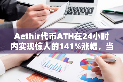 Aethir代币ATH在24小时内实现惊人的141%涨幅，当前价格为0.091 USDT