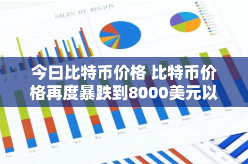 今曰比特币价格 比特币价格再度暴跌到8000美元以下，区块链前景如何？