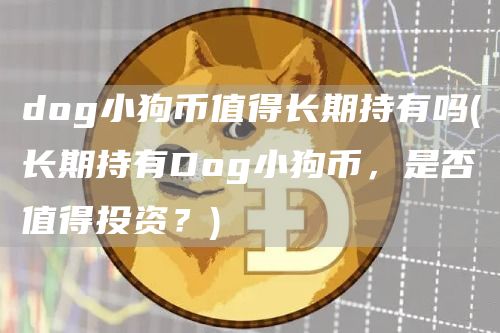 dog小狗币值得长期持有吗 - 长期持有Dog小狗币，是否值得投资？