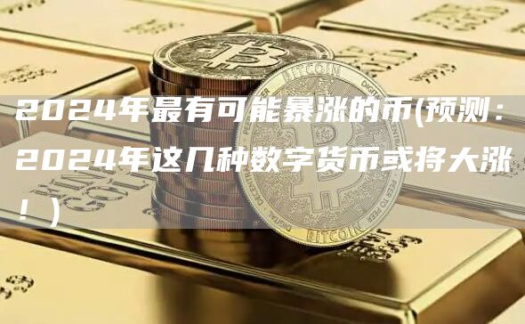 2024年最有可能暴涨的币 - 预测：2024年这几种数字货币或将大涨！