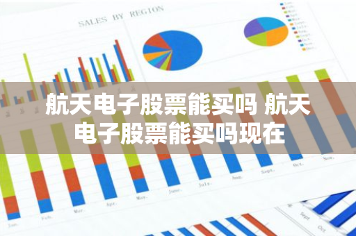 航天电子股票能买吗 航天电子股票能买吗现在