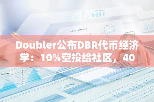Doubler公布DBR代币经济学：10%空投给社区，40%用于流动性奖励