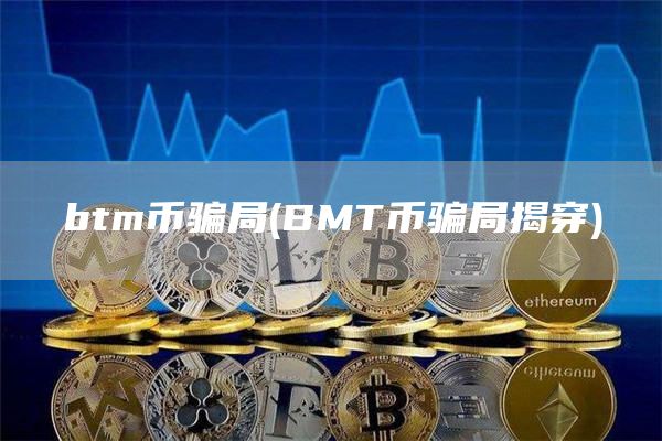 btm币骗局 - BMT币骗局揭穿
