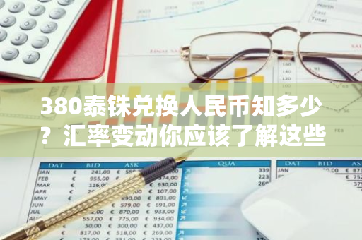 380泰铢兑换人民币知多少？汇率变动你应该了解这些！