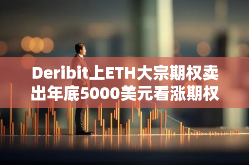 Deribit上ETH大宗期权卖出年底5000美元看涨期权
