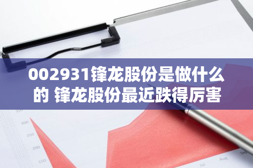 002931锋龙股份是做什么的 锋龙股份最近跌得厉害