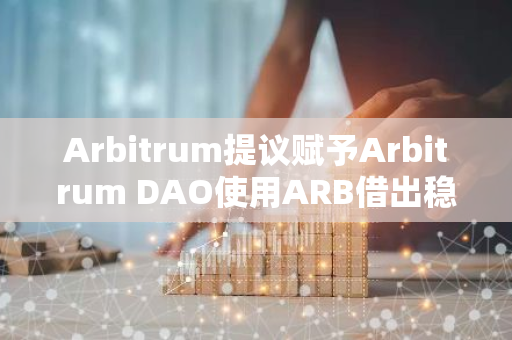 Arbitrum提议赋予Arbitrum DAO使用ARB借出稳定币的权利，反对率近80%