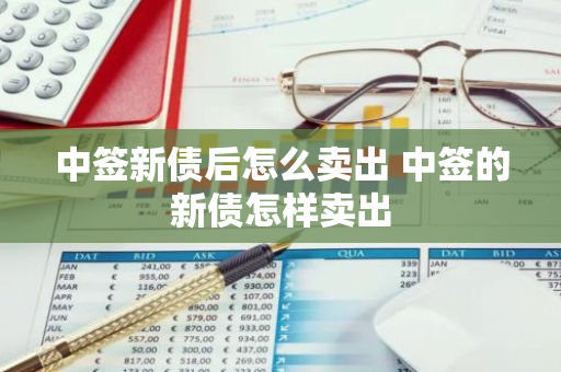 中签新债后怎么卖出 中签的新债怎样卖出