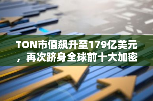 TON市值飙升至179亿美元，再次跻身全球前十大加密货币之列