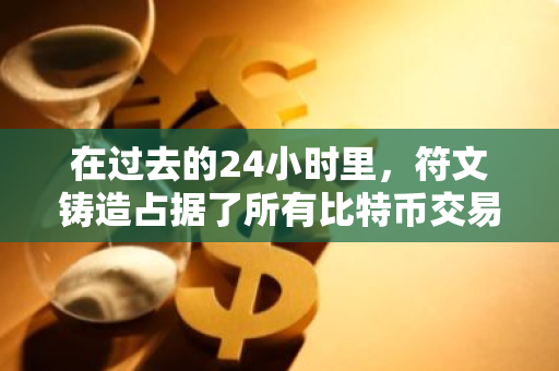 在过去的24小时里，符文铸造占据了所有比特币交易的77.1%，突显其重要性