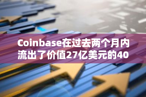 Coinbase在过去两个月内流出了价值27亿美元的40,406枚BTC，引发市场关注