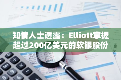 知情人士透露：Elliott掌握超过200亿美元的软银股份，并推动实施1500亿美元的回购计划