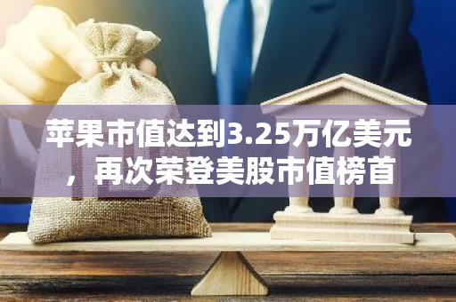 苹果市值达到3.25万亿美元，再次荣登美股市值榜首