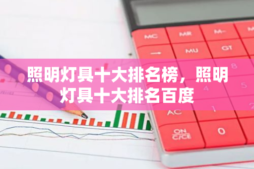 照明灯具十大排名榜，照明灯具十大排名百度