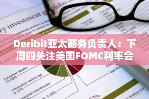 Deribit亚太商务负责人：下周四关注美国FOMC利率会议及新闻发布会，BTC价格有可能暴涨